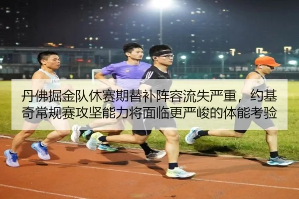 丹佛掘金队休赛期替补阵容流失严重，约基奇常规赛攻坚能力将面临更严峻的体能考验